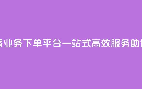 ks直播业务下单平台 - KS直播业务下单平台，一站式高效服务，助您轻松达成目标！~  第1张