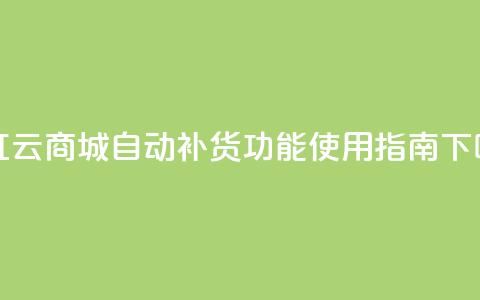 彩虹云商城自动补货功能使用指南 第1张 彩虹云商城自动补货功能使用指南 第1张