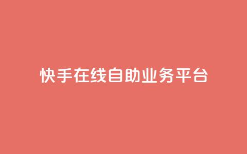 快手在线自助业务平台 - 快手上线自助业务平台：实现快速提升效果	。  第1张