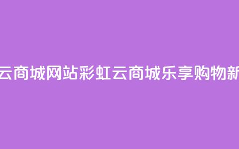 彩虹云商城网站(彩虹云商城:乐享购物新体验) 第1张 彩虹云商城网站(彩虹云商城:乐享购物新体验) 第1张