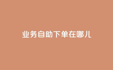 qq业务自助下单在哪儿 - 抖音一元100个赞网址  第1张