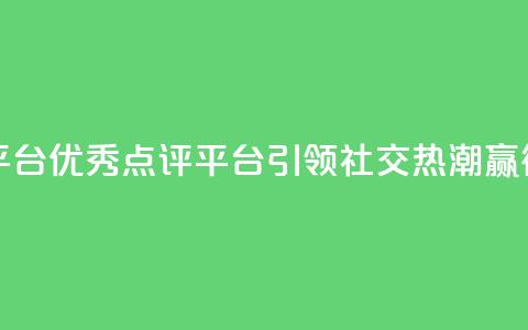 专做点赞评论的平台 - 优秀点评平台引领社交热潮，赢得广泛点赞!  第1张