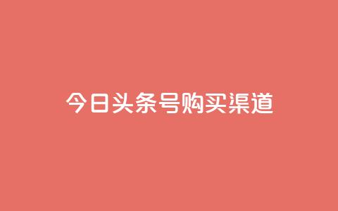 今日头条号购买渠道,抖音播放量50万什么水平 - 快手1到50级价格表图 qq超级会员代充网站便宜  第1张