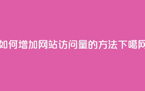 如何增加网站访问量的方法  第1张