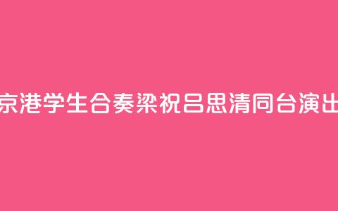 京港学生合奏《梁祝》 吕思清同台演出 第1张 京港学生合奏《梁祝》 吕思清同台演出 第1张