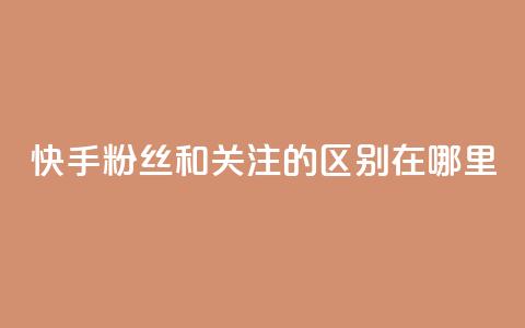 快手粉丝和关注的区别在哪里,qq绿钻永久卡盟 - qq访问量免费领 QQ充值 第1张 快手粉丝和关注的区别在哪里,qq绿钻永久卡盟 - qq访问量免费领 QQ充值 第1张