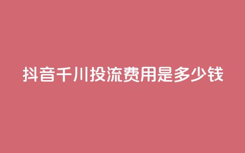 抖音千川投流费用是多少钱,快手免费打call自助平台有哪些 - qq点赞10000次 卡盟qq业务平台  第1张