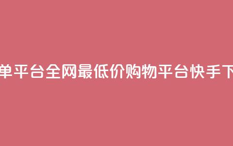 快手全网最低价下单平台 - 全网最低价购物平台	，快手下单一步到位！~  第1张
