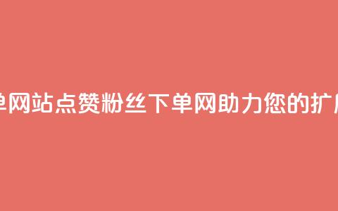 点赞粉丝下单网站 - 点赞粉丝下单网-助力您的扩展业务~  第1张