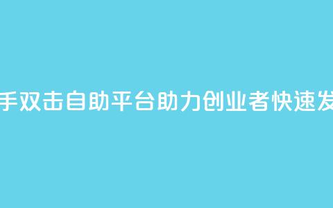 快手双击自助平台：助力创业者快速发展  第1张