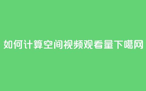如何计算QQ空间视频观看量 第1张 如何计算QQ空间视频观看量 第1张