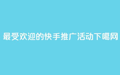 最受欢迎的快手推广活动 第1张 最受欢迎的快手推广活动 第1张