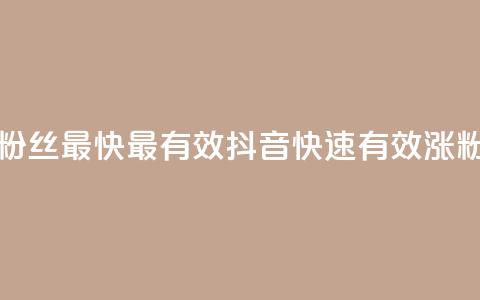 抖音怎样涨粉丝最快最有效(抖音快速有效涨粉攻略)  第1张