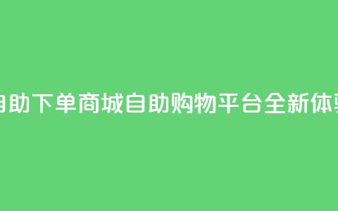 qq自助下单商城(QQ自助购物平台全新体验) 第1张 qq自助下单商城(QQ自助购物平台全新体验) 第1张