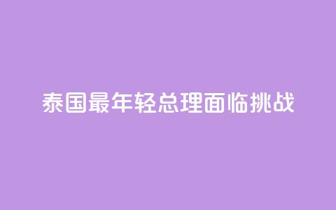 泰国最年轻总理面临挑战  第1张