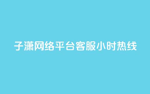 子潇网络平台客服24小时热线,帝王卡盟 - dy赞下单平台 qq号批发1元一个可改密  第1张