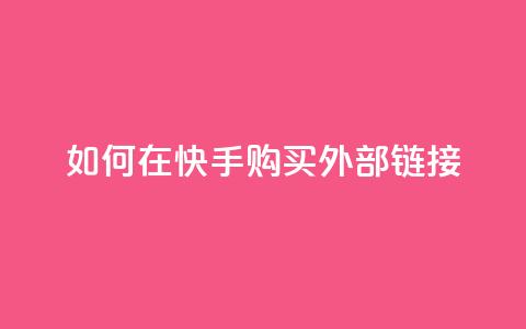 如何在快手购买外部链接 第1张 如何在快手购买外部链接 第1张