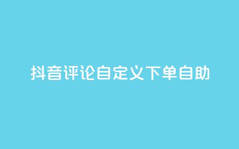 抖音评论自定义下单自助,抖音业务下单点赞24小时 - 全网最低价业务网站 卡盟自助下单dy小号  第1张