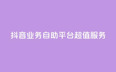 抖音业务自助平台超值服务  第1张