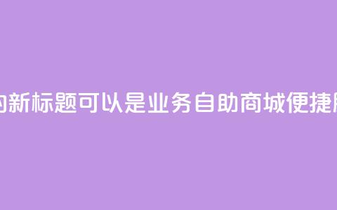 qq业务自助商城的新标题可以是QQ业务自助商城：便捷服务一站式搞定  第1张