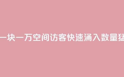 qq空间访客一块一万(qq空间访客快速涌入，数量猛增！)  第1张