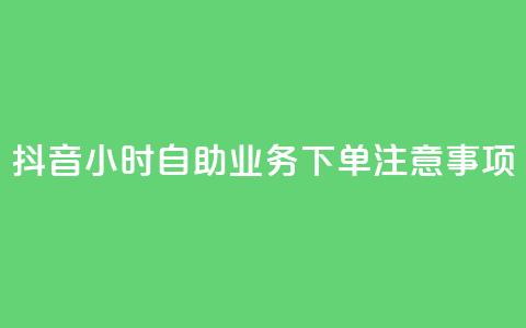 抖音24小时自助业务下单注意事项,24小时全自助下单网站qq - 汇想卡盟平台官网 抖音点赞100一元  第1张