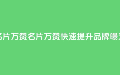 名片10万赞(名片10万赞，快速提升品牌曝光)  第1张