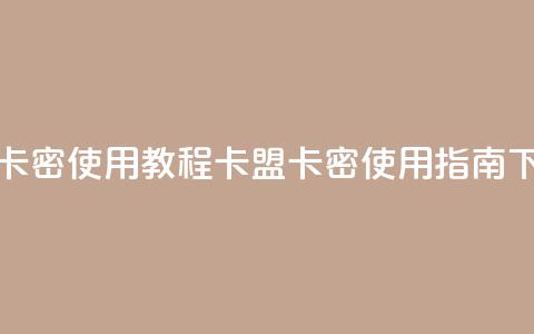 卡盟卡密使用教程 - 卡盟卡密使用指南~  第1张