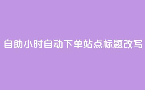 dy自助24小时自动下单站点标题改写 第1张 dy自助24小时自动下单站点标题改写 第1张