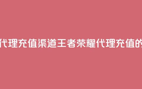 王者荣耀代理充值渠道(王者荣耀代理充值的优选渠道)  第1张