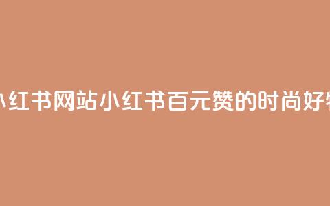 一元一百个赞小红书网站(小红书:百元赞的时尚好物分享编辑平台) 第1张 一元一百个赞小红书网站(小红书:百元赞的时尚好物分享编辑平台) 第1张