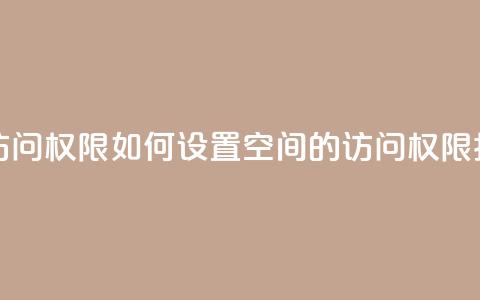 QQ空间设置访问权限 - 如何设置QQ空间的访问权限指南。  第1张