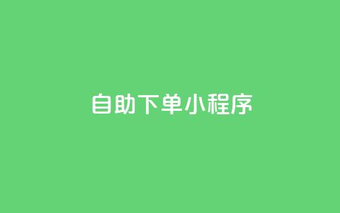 自助下单小程序 - 提升购买体验的自助下单小程序。  第1张