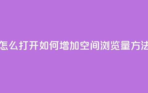 qq空间浏览量怎么打开 - 如何增加QQ空间浏览量?方法分享!! 第1张 qq空间浏览量怎么打开 - 如何增加QQ空间浏览量?方法分享!! 第1张