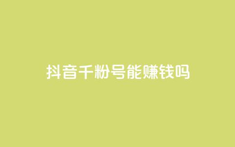 抖音千粉号能赚钱吗? 第1张 抖音千粉号能赚钱吗? 第1张