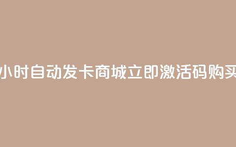 24小时自动发卡商城，立即激活码购买  第1张