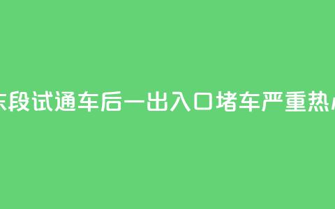 200米路花了15分钟！北横东段试通车后一出入口堵车严重	，热心市民提建议  第1张