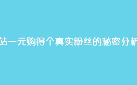 B站一元购得1000个真实粉丝的秘密分析 第1张 B站一元购得1000个真实粉丝的秘密分析 第1张