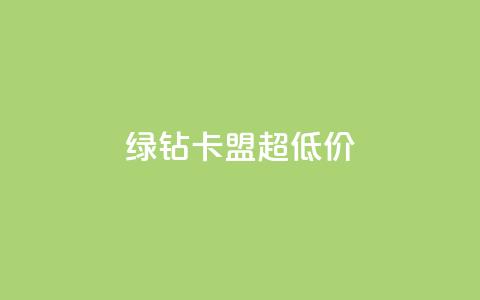绿钻卡盟超低价 - 低价绿钻卡盟独家优惠~  第1张