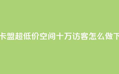 绿钻卡盟超低价 - qq空间十万访客怎么做  第1张