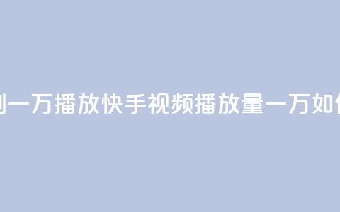 快手刷一万播放(快手视频播放量一万如何提升) 第1张 快手刷一万播放(快手视频播放量一万如何提升) 第1张