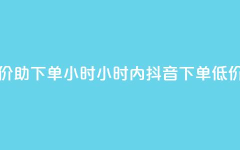 抖音自低价助下单24小时(24小时内抖音下单，低价助你购物)  第1张
