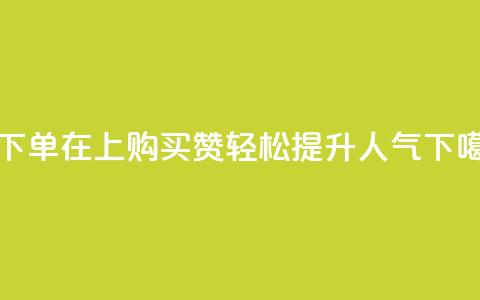 qq赞下单 - 在QQ上购买赞，轻松提升人气~  第1张