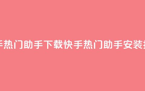 快手热门助手下载(快手热门助手安装指南) 第1张 快手热门助手下载(快手热门助手安装指南) 第1张