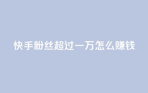 快手粉丝超过一万怎么赚钱,抖音点赞业务24小时平台 - 拼多多24小时助力网站 多多助力一元十刀  第1张