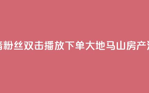 抖音粉丝双击播放下单0.01大地马山房产活动,24小时全网最低价 - qq空间说说访问量 快手浏览量  第1张