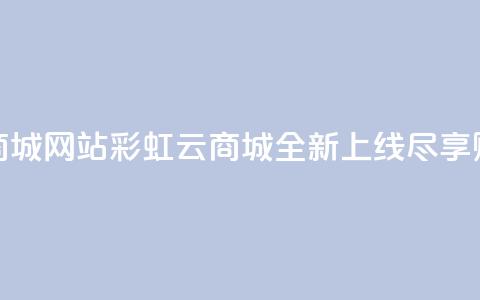 彩虹云商城网站(彩虹云商城全新上线尽享购物乐趣) 第1张 彩虹云商城网站(彩虹云商城全新上线尽享购物乐趣) 第1张