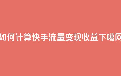 如何计算快手流量变现收益  第1张