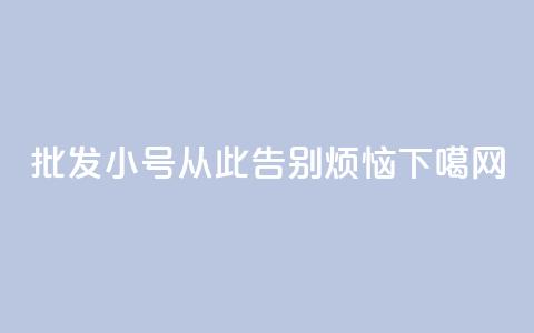 批发QQ小号	，从此告别烦恼  第1张