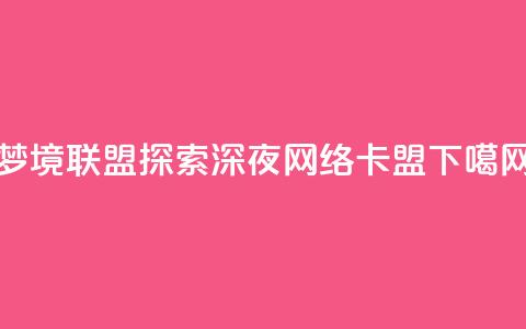 梦境联盟:探索深夜网络卡盟 第1张 梦境联盟:探索深夜网络卡盟 第1张